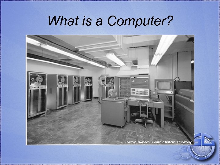 What is a Computer? Source: Lawrence Livermore National Laboratory 