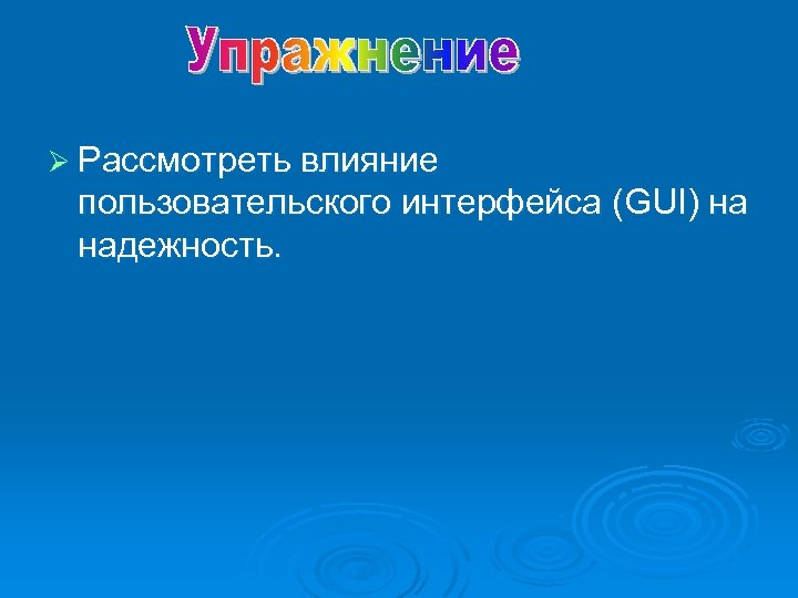 Ø Рассмотреть влияние пользовательского интерфейса (GUI) на надежность. 