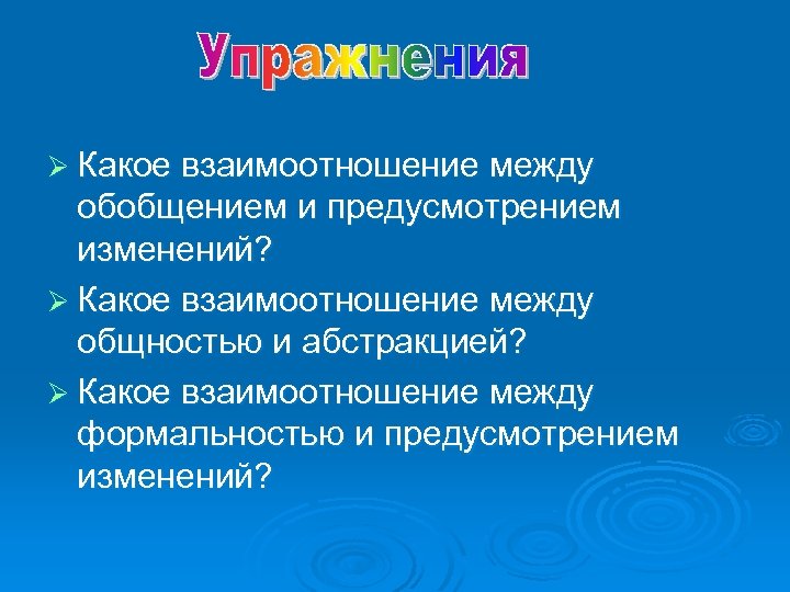 Ø Какое взаимоотношение между обобщением и предусмотрением изменений? Ø Какое взаимоотношение между общностью и