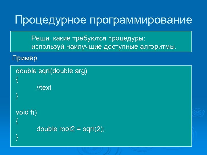 Процедурное программирование Реши, какие требуются процедуры; используй наилучшие доступные алгоритмы. Пример. double sqrt(double arg)