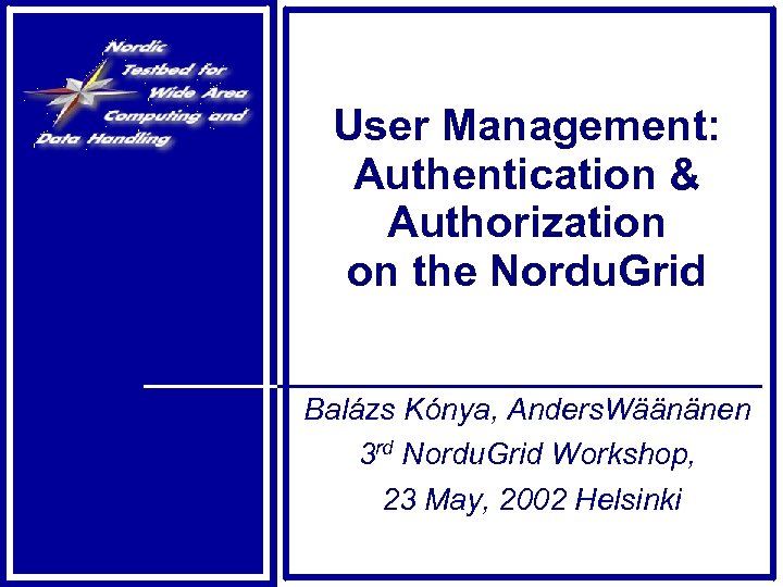 User Management: Authentication & Authorization on the Nordu. Grid Balázs Kónya, Anders. Wäänänen 3