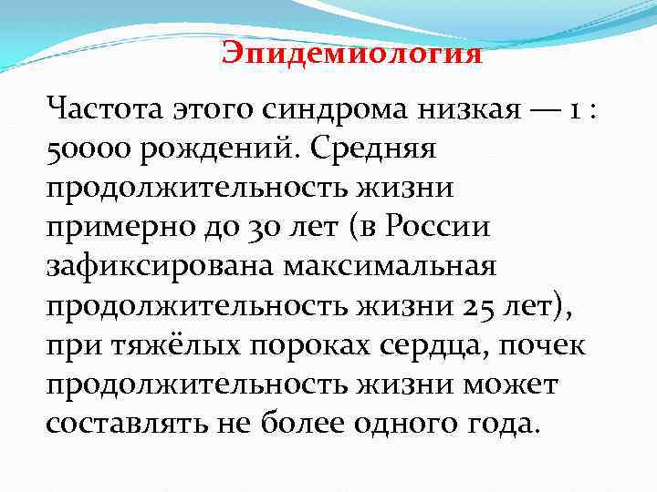 Эпидемиология Частота этого синдрома низкая — 1 : 50000 рождений. Средняя продолжительность жизни примерно