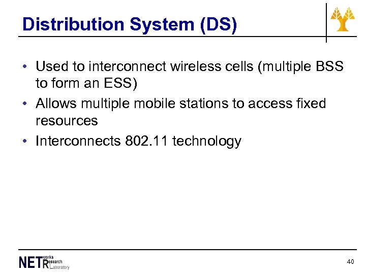 Distribution System (DS) • Used to interconnect wireless cells (multiple BSS to form an