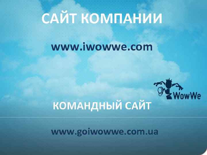 САЙТ КОМПАНИИ www. iwowwe. com КОМАНДНЫЙ САЙТ www. goiwowwe. com. ua 