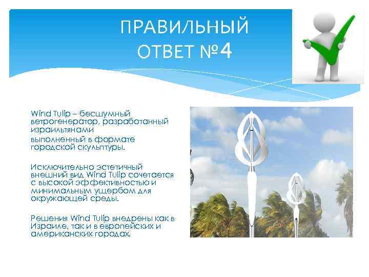 ПРАВИЛЬНЫЙ ОТВЕТ № 4 Wind Tulip – бесшумный ветрогенератор, разработанный израильтянами выполненный в формате
