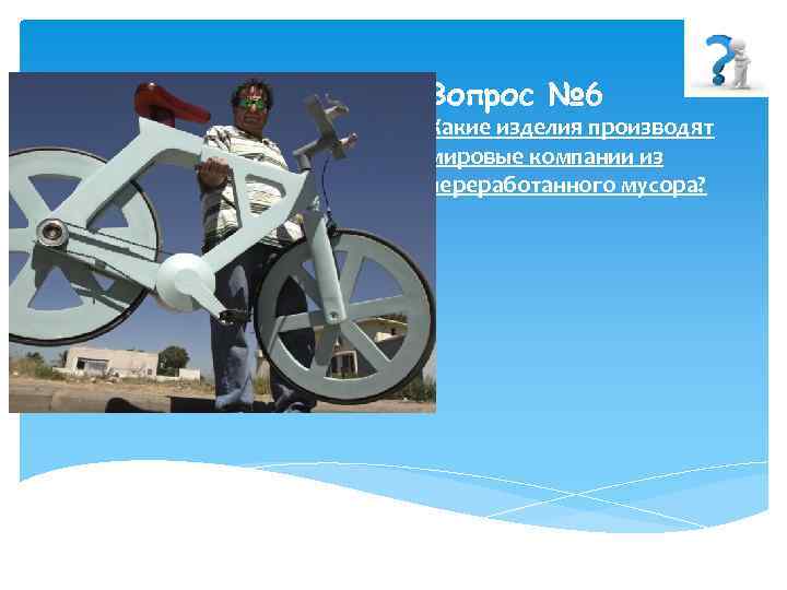 Вопрос № 6 Какие изделия производят мировые компании из переработанного мусора? 