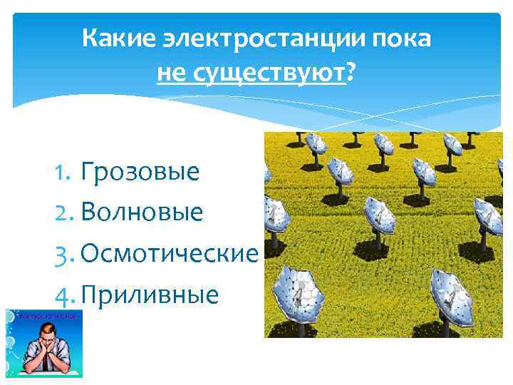 Какие электростанции пока не существуют? 1. Грозовые 2. Волновые 3. Осмотические 4. Приливные 