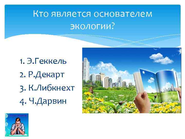 Кто является основателем экологии? 1. Э. Геккель 2. Р. Декарт 3. К. Либкнехт 4.