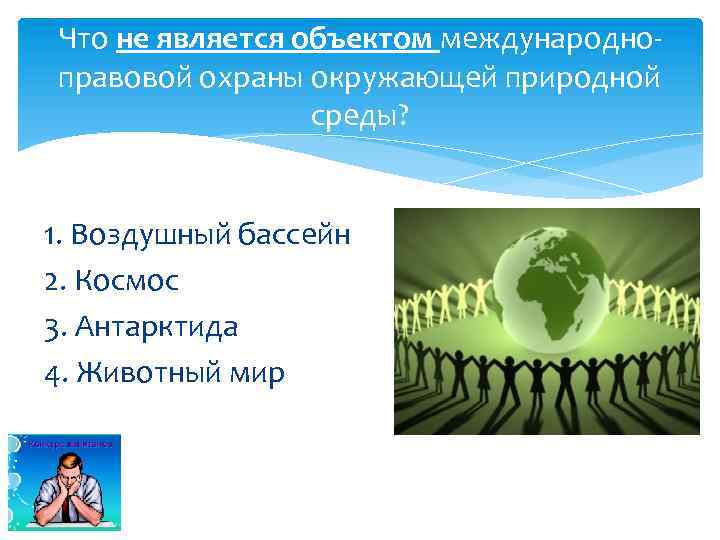 Что не является объектом международноправовой охраны окружающей природной среды? 1. Воздушный бассейн 2. Космос