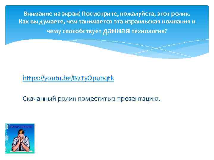 Внимание на экран! Посмотрите, пожалуйста, этот ролик. Как вы думаете, чем занимается эта израильская