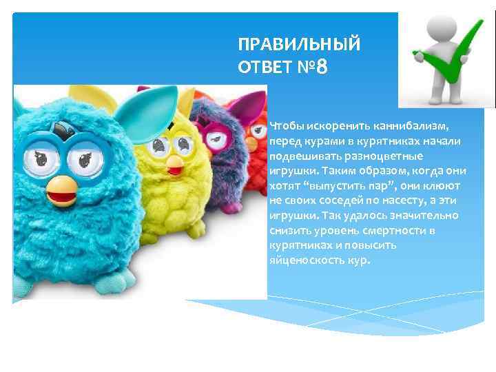 ПРАВИЛЬНЫЙ ОТВЕТ № 8 Чтобы искоренить каннибализм, перед курами в курятниках начали подвешивать разноцветные