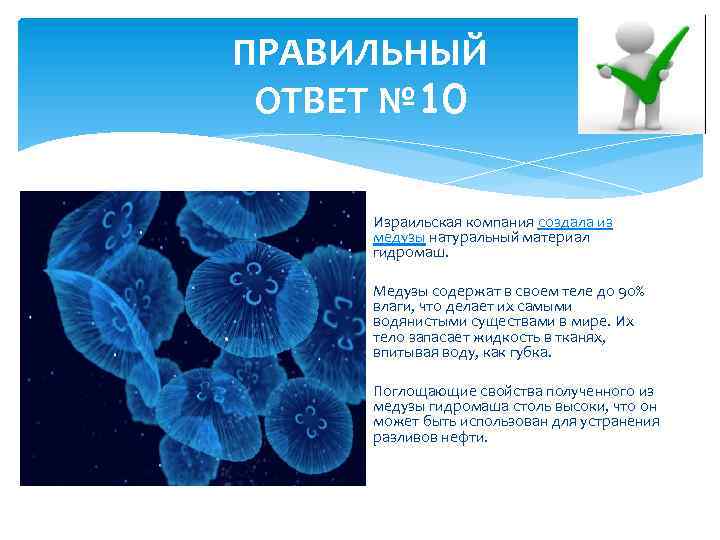 ПРАВИЛЬНЫЙ ОТВЕТ № 10 Израильская компания создала из медузы натуральный материал гидромаш. Медузы содержат