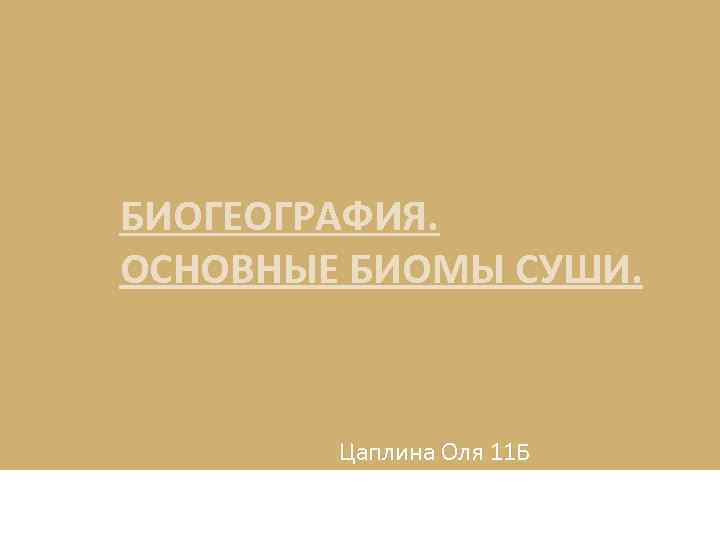 БИОГЕОГРАФИЯ. ОСНОВНЫЕ БИОМЫ СУШИ. Цаплина Оля 11 Б 