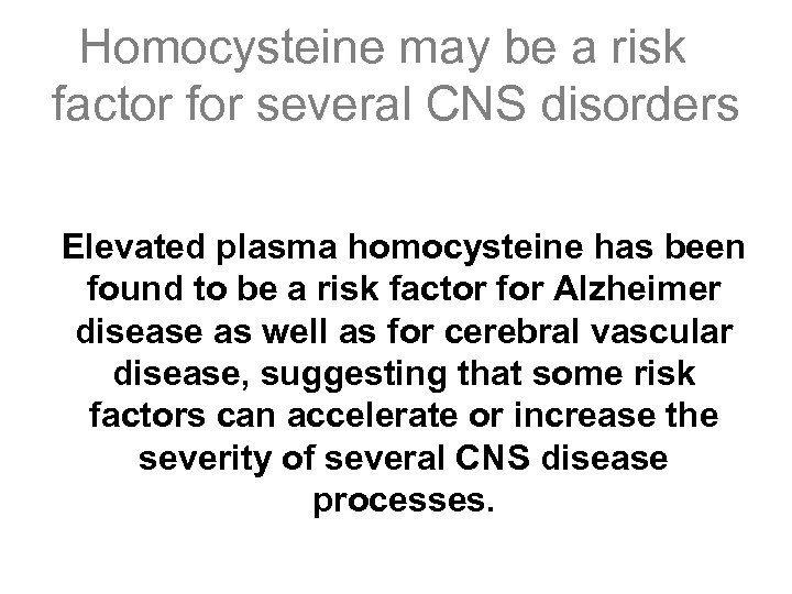 Homocysteine may be a risk factor for several CNS disorders Elevated plasma homocysteine has