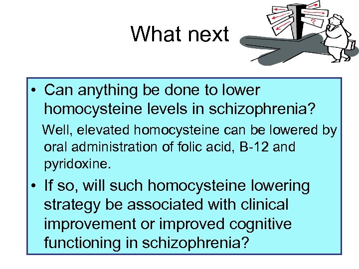 What next • Can anything be done to lower homocysteine levels in schizophrenia? Well,