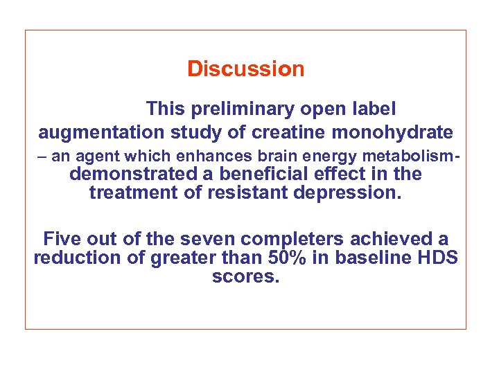 Discussion This preliminary open label augmentation study of creatine monohydrate – an agent which