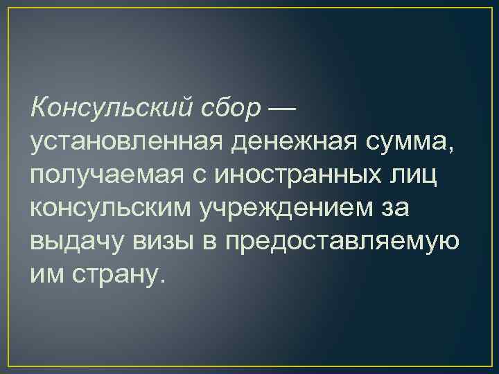 Консульский сбор — установленная денежная сумма, получаемая с иностранных лиц консульским учреждением за выдачу