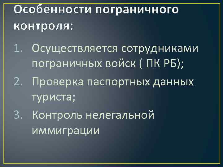 Особенности пограничного контроля: 1. Осуществляется сотрудниками пограничных войск ( ПК РБ); 2. Проверка паспортных