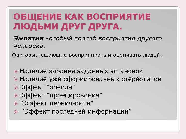 ОБЩЕНИЕ КАК ВОСПРИЯТИЕ ЛЮДЬМИ ДРУГА. Эмпатия -особый способ восприятия другого человека. Факторы, мешающие воспринимать
