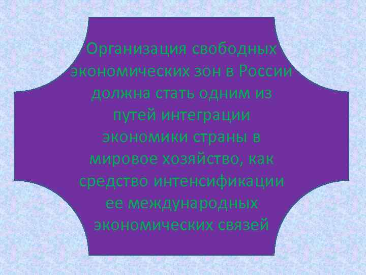 Организация свободных экономических зон в России должна стать одним из путей интеграции экономики страны