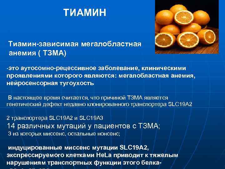 ТИАМИН Тиамин-зависимая мегалобластная анемия ( ТЗМА) -это аутосомно-рецессивное заболевание, клиническими проявлениями которого являются: мегалобластная