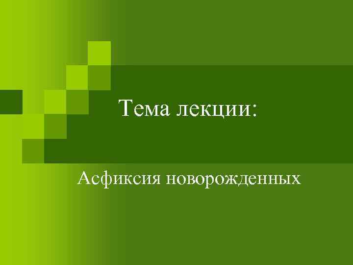 Тема лекции: Асфиксия новорожденных 