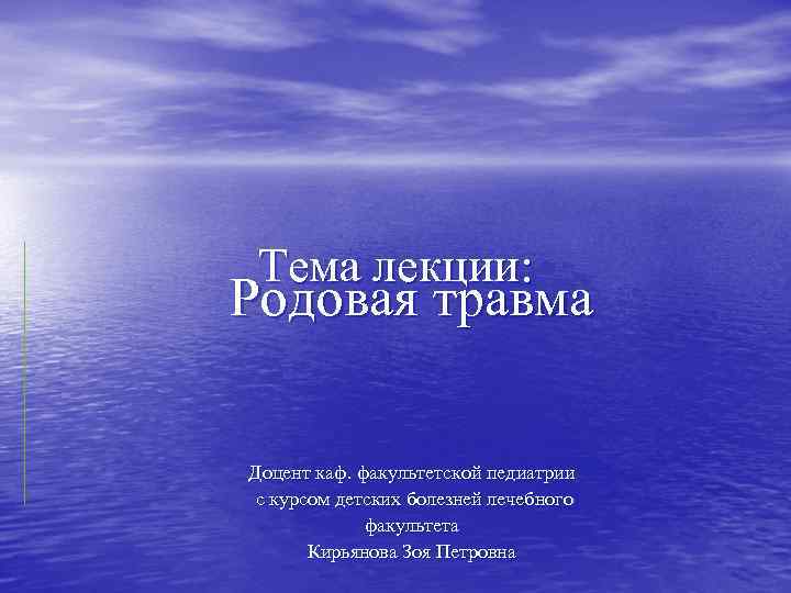 Тема лекции: Родовая травма Доцент каф. факультетской педиатрии с курсом детских болезней лечебного факультета