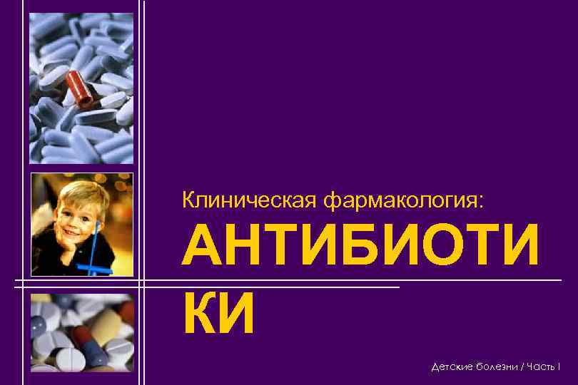 Клиническая фармакология: АНТИБИОТИ КИ Детские болезни / Часть I 