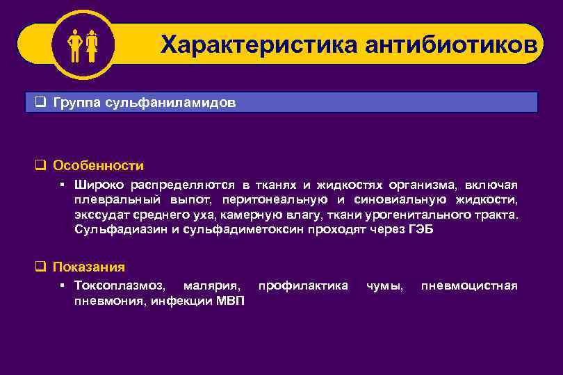  Характеристика антибиотиков q Группа сульфаниламидов q Особенности § Широко распределяются в тканях и