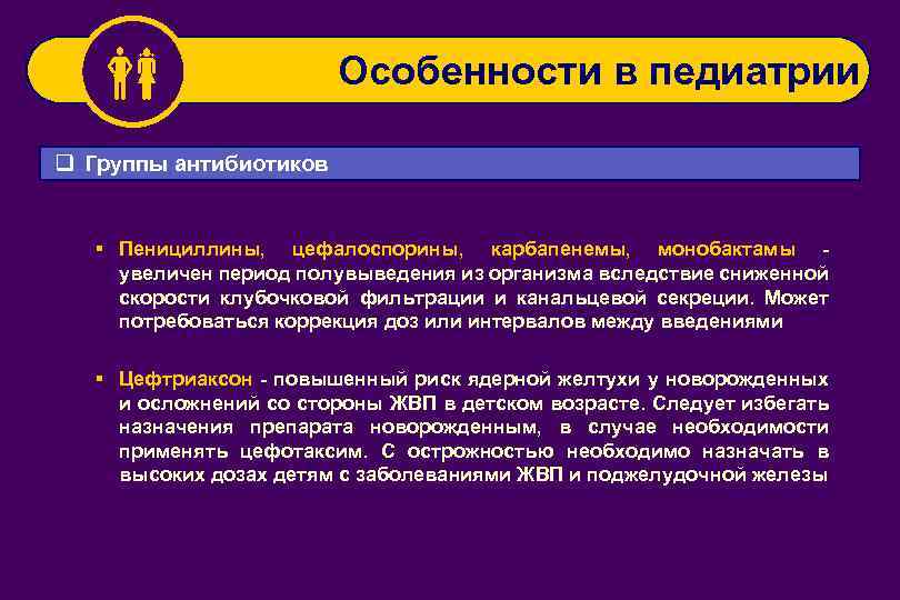  Особенности в педиатрии q Группы антибиотиков § Пенициллины, цефалоспорины, карбапенемы, монобактамы - увеличен