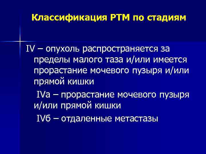 Классификация РТМ по стадиям IV – опухоль распространяется за пределы малого таза и/или имеется