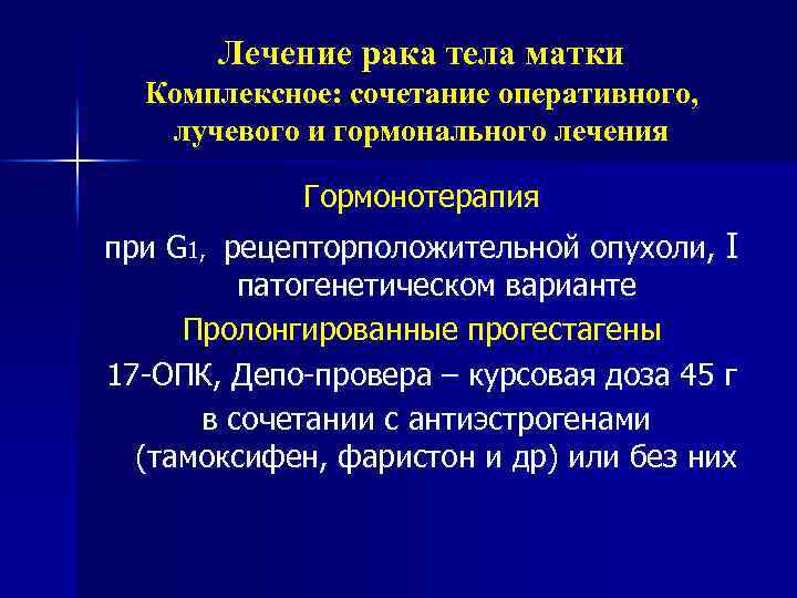 Лечение рака тела матки Комплексное: сочетание оперативного, лучевого и гормонального лечения Гормонотерапия при G