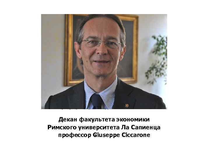 Декан факультета экономики Римского университета Сапиенца профессор Giuseppe Ciccarone Декан факультета экономики Римского университета