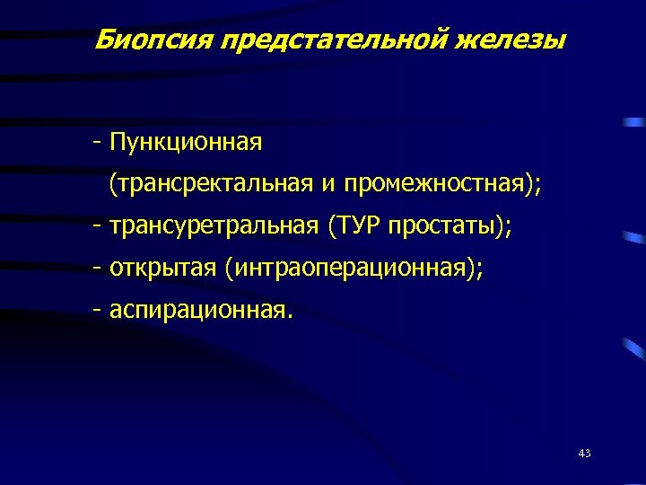 Биопсия предстательной железы - Пункционная (трансректальная и промежностная); - трансуретральная (ТУР простаты); - открытая