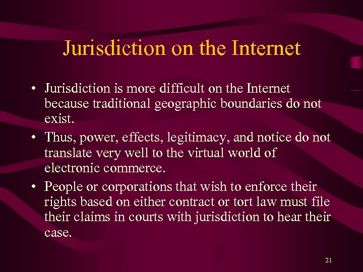 Jurisdiction on the Internet • Jurisdiction is more difficult on the Internet because traditional