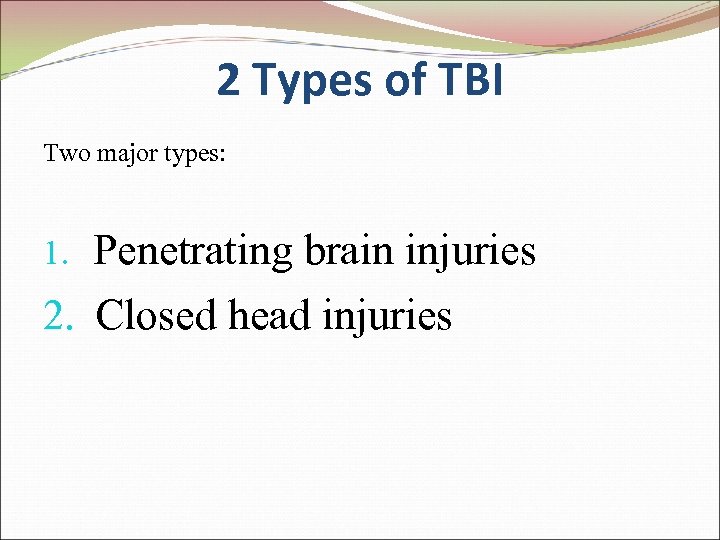 2 Types of TBI Two major types: Penetrating brain injuries 2. Closed head injuries