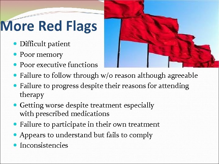 More Red Flags Difficult patient Poor memory Poor executive functions Failure to follow through