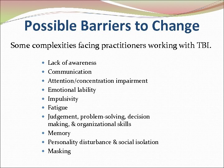 Possible Barriers to Change Some complexities facing practitioners working with TBI. Lack of awareness