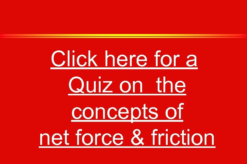 Click here for a Quiz on the concepts of net force & friction 