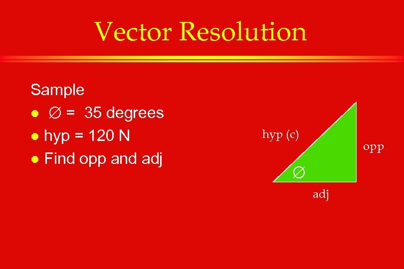 Vector Resolution Sample l = 35 degrees l hyp = 120 N l Find