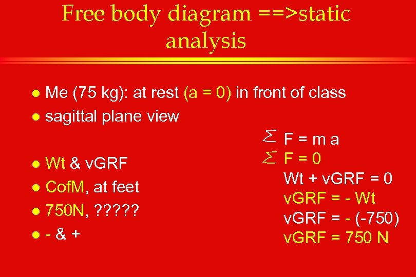 Free body diagram ==>static analysis Me (75 kg): at rest (a = 0) in