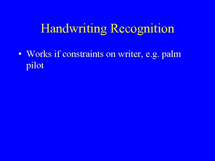 Handwriting Recognition • Works if constraints on writer, e. g. palm pilot 