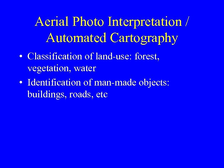 Aerial Photo Interpretation / Automated Cartography • Classification of land-use: forest, vegetation, water •