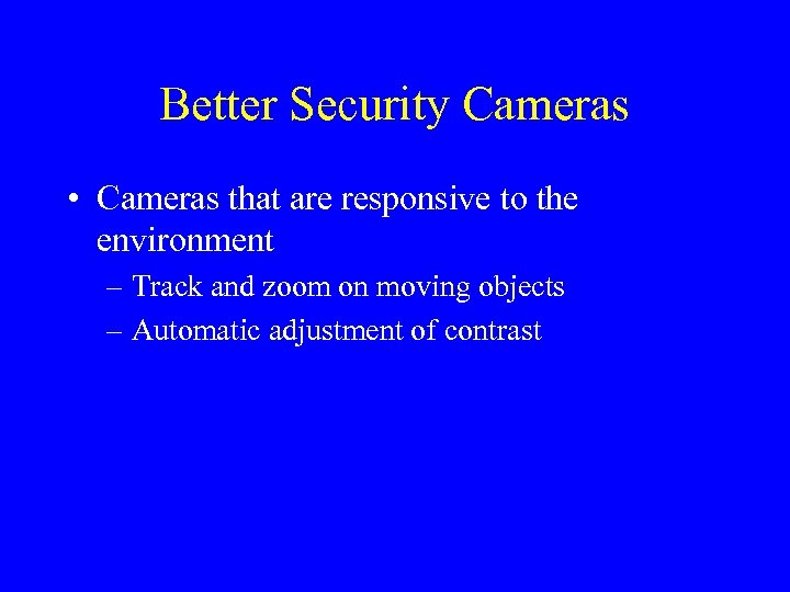 Better Security Cameras • Cameras that are responsive to the environment – Track and