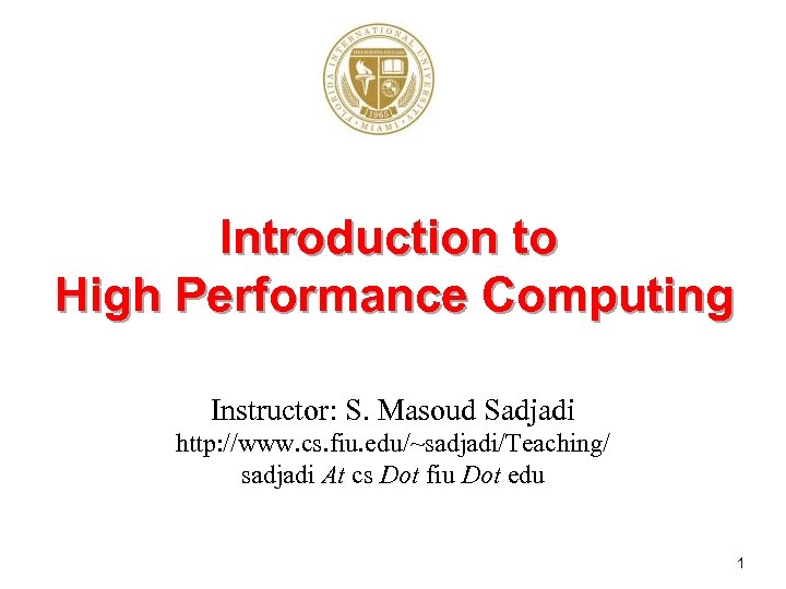 Introduction to High Performance Computing Instructor: S. Masoud Sadjadi http: //www. cs. fiu. edu/~sadjadi/Teaching/