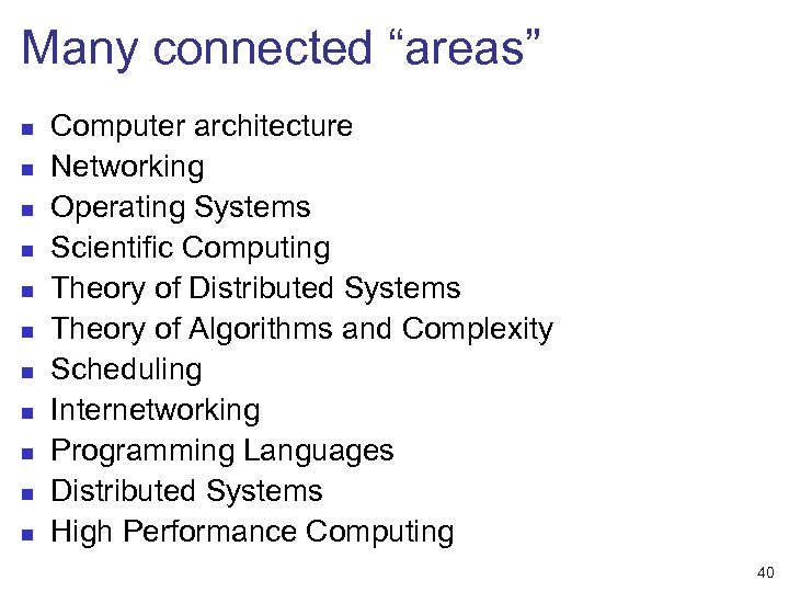 Many connected “areas” n n n Computer architecture Networking Operating Systems Scientific Computing Theory