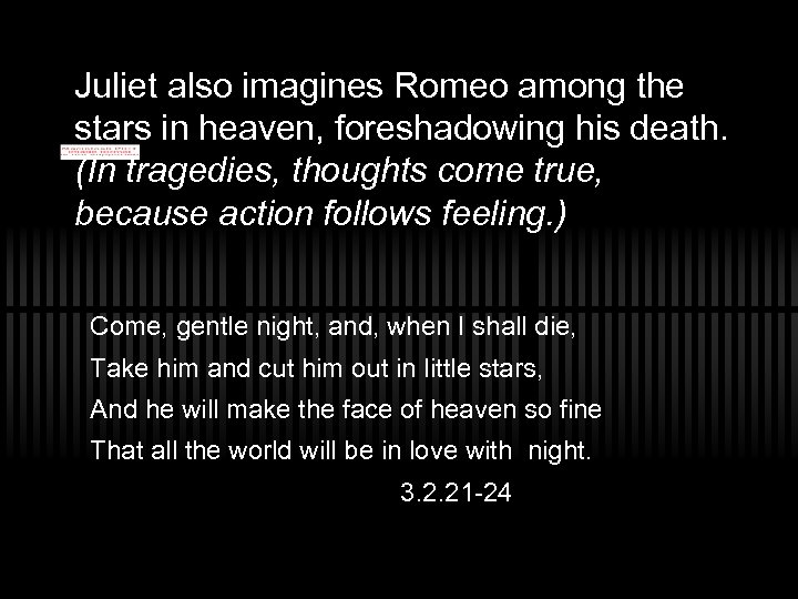 Juliet also imagines Romeo among the stars in heaven, foreshadowing his death. (In tragedies,