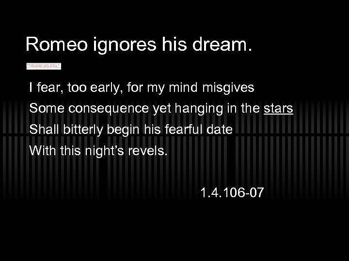 Romeo ignores his dream. I fear, too early, for my mind misgives Some consequence