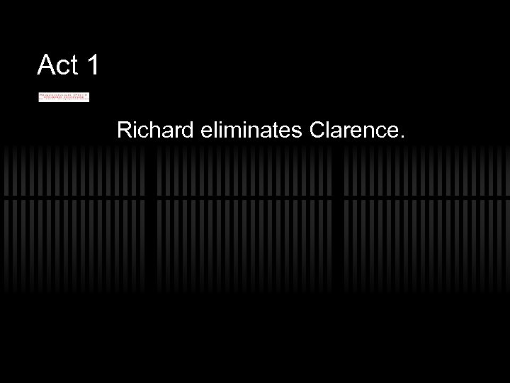 Act 1 Richard eliminates Clarence. 