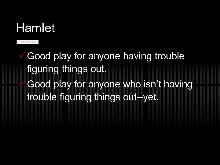 Hamlet ü Good play for anyone having trouble figuring things out. ü Good play
